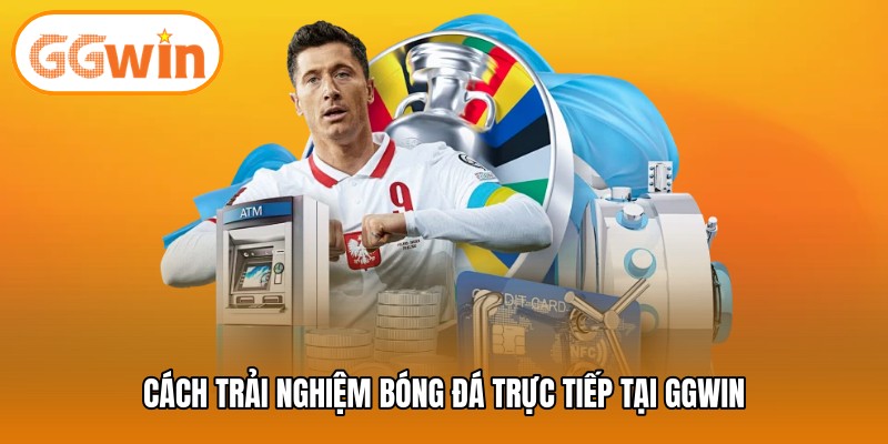 Cách trải nghiệm bóng đá trực tiếp tại GGWIN