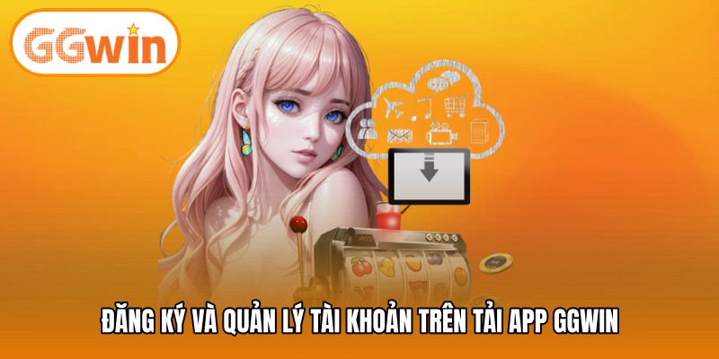 Đăng ký và quản lý tài khoản trên tải app GGWIN