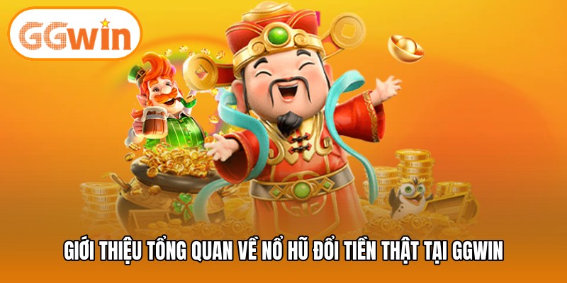 Giới thiệu tổng quan về nổ hũ đổi tiền thật tại GGWIN