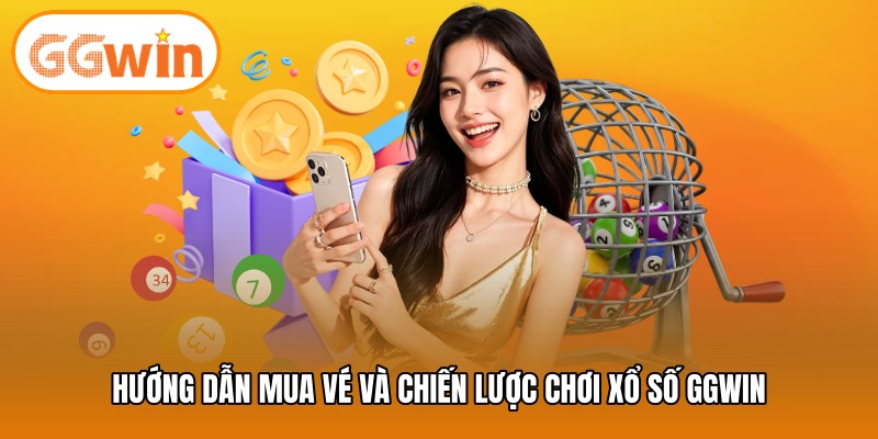 Hướng dẫn mua vé và chiến lược chơi xổ số GGWIN