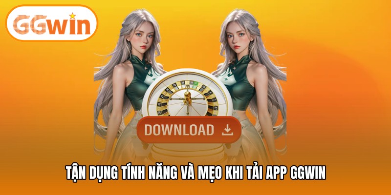 Tận dụng tính năng và mẹo khi tải app GGWIN
