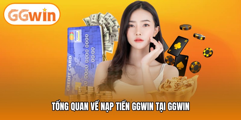 Tổng quan về nạp tiền GGWIN tại GGWIN